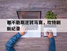 IM体育赛事直播入口-包含那不勒斯逆转马赛，坎特刷新纪录的词条