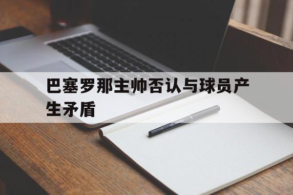 IM体育在线注册-巴塞罗那主帅否认与球员产生矛盾